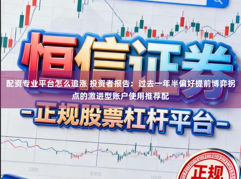 配资专业平台怎么追涨 投资者报告：过去一年半偏好提前博弈拐点的激进型账户使用推荐配