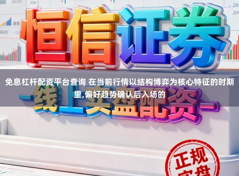 免息杠杆配资平台查询 在当前行情以结构博弈为核心特征的时期里,偏好趋势确认后入场的