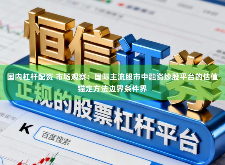 国内杠杆配资 市场观察：国际主流股市中融资炒股平台的估值锚定方法边界条件界