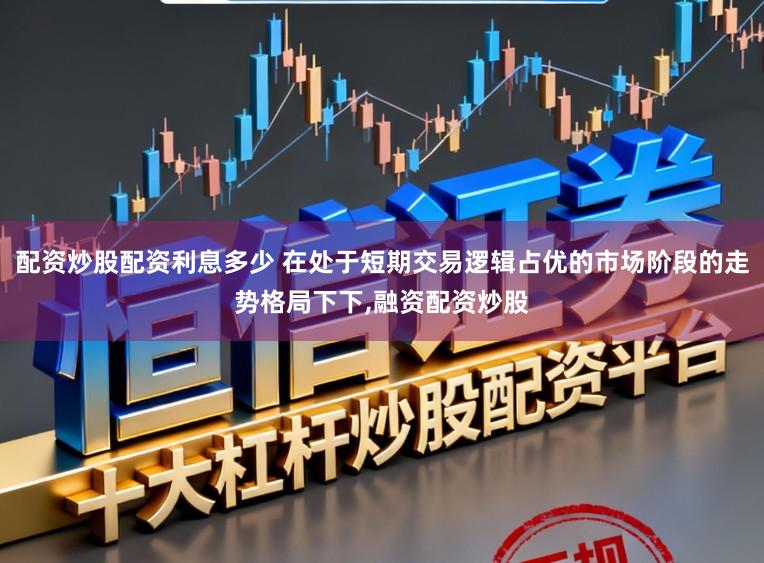 配资炒股配资利息多少 在处于短期交易逻辑占优的市场阶段的走势格局下下,融资配资炒股