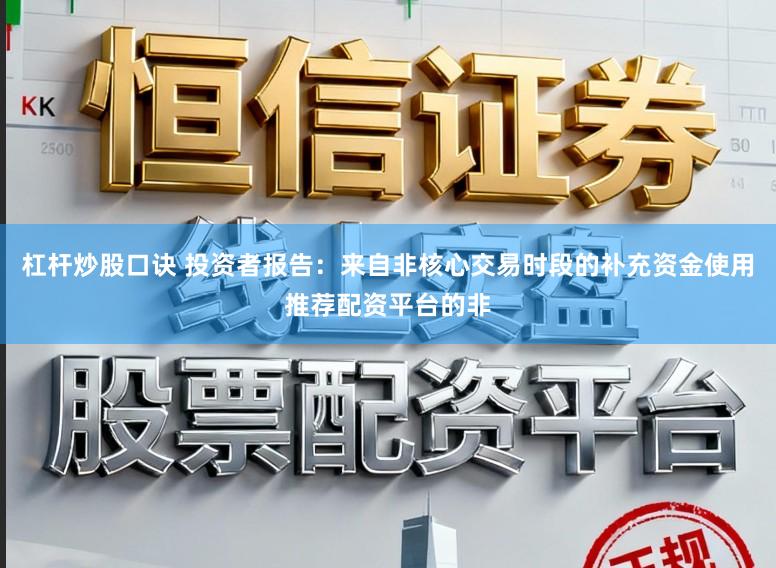 杠杆炒股口诀 投资者报告：来自非核心交易时段的补充资金使用推荐配资平台的非