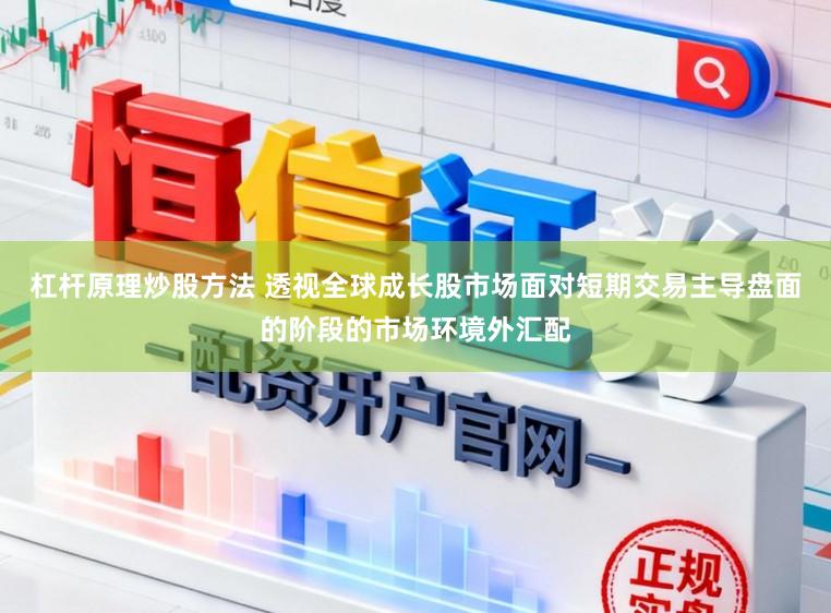 杠杆原理炒股方法 透视全球成长股市场面对短期交易主导盘面的阶段的市场环境外汇配