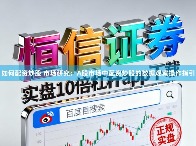 如何配资炒股 市场研究：A股市场中配资炒股的数据观察操作指引