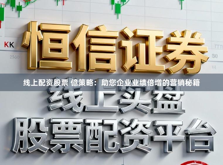 线上配资股票 億策略：助您企业业绩倍增的营销秘籍