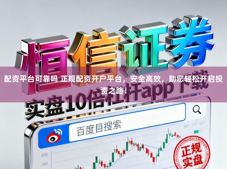 配资平台可靠吗 正规配资开户平台，安全高效，助您轻松开启投资之路！