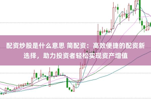 配资炒股是什么意思 简配资：高效便捷的配资新选择，助力投资者轻松实现资产增值