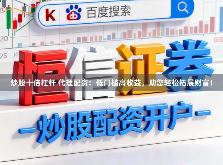 炒股十倍杠杆 代理配资：低门槛高收益，助您轻松拓展财富！