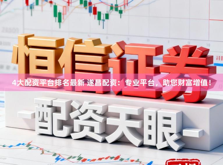 4大配资平台排名最新 遂昌配资：专业平台，助您财富增值！