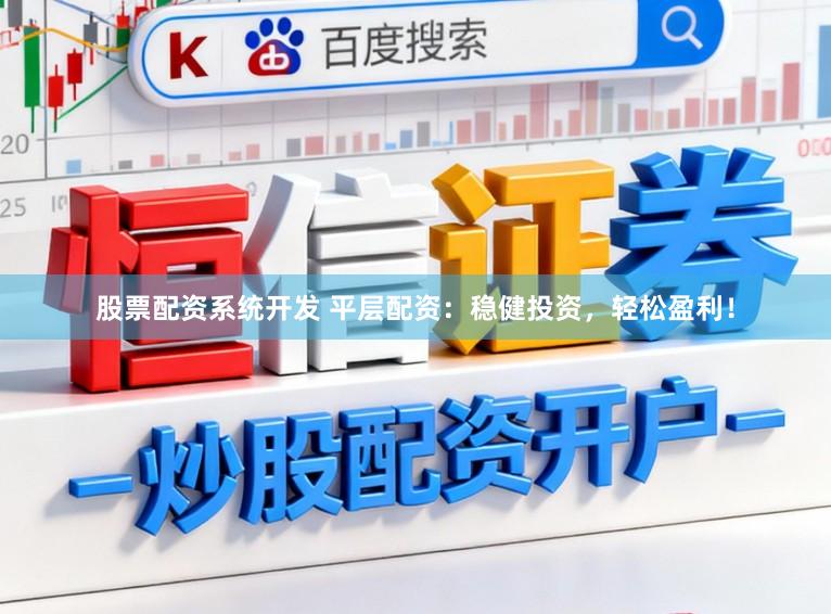 股票配资系统开发 平层配资：稳健投资，轻松盈利！