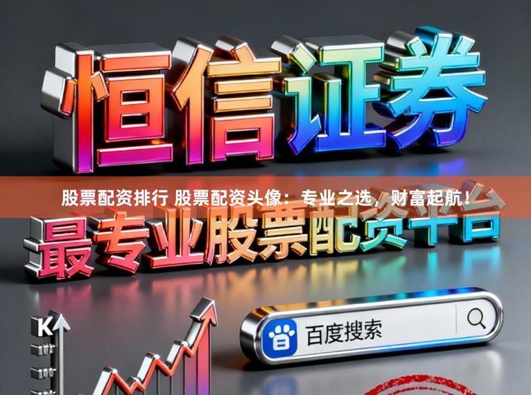 股票配资排行 股票配资头像：专业之选，财富起航！