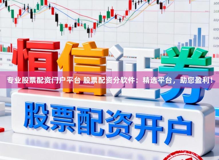 专业股票配资门户平台 股票配资分软件：精选平台，助您盈利！