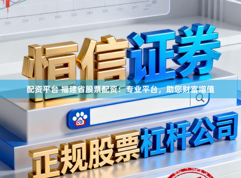 配资平台 福建省股票配资：专业平台，助您财富增值