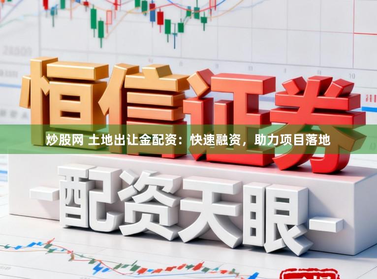 炒股网 土地出让金配资：快速融资，助力项目落地