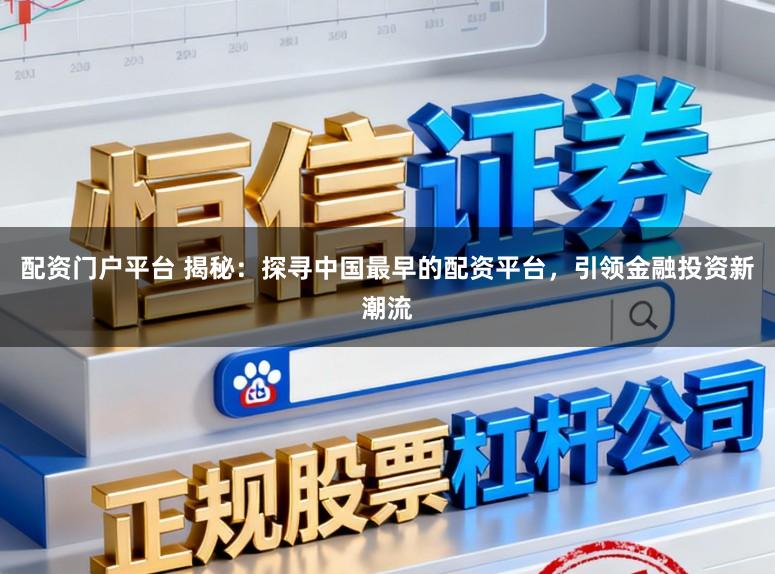配资门户平台 揭秘：探寻中国最早的配资平台，引领金融投资新潮流