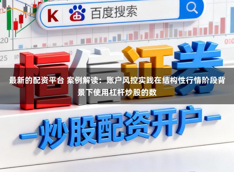 最新的配资平台 案例解读：账户风控实践在结构性行情阶段背景下使用杠杆炒股的数