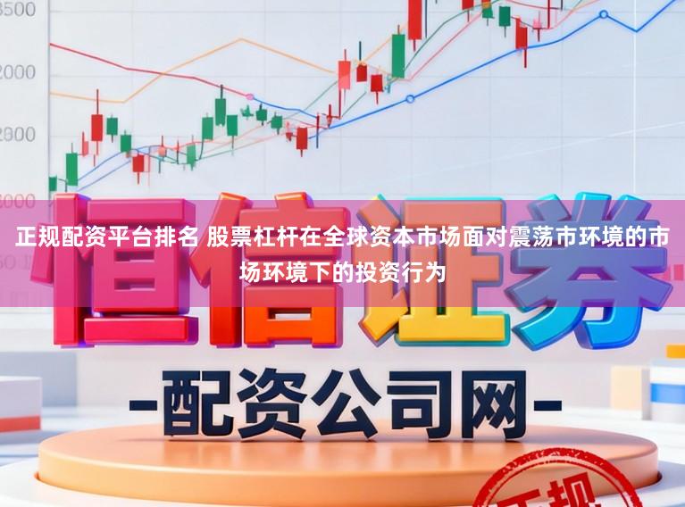 正规配资平台排名 股票杠杆在全球资本市场面对震荡市环境的市场环境下的投资行为