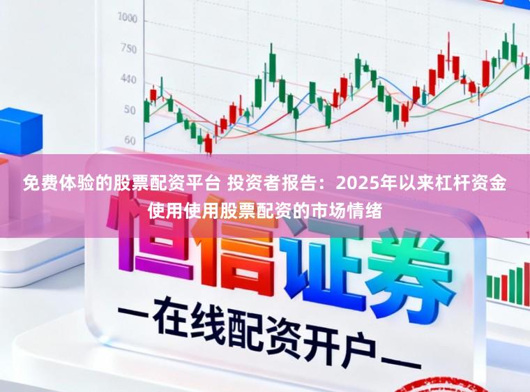 免费体验的股票配资平台 投资者报告：2025年以来杠杆资金使用使用股票配资的市场情绪