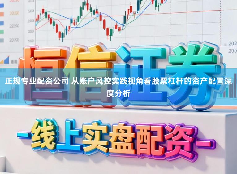 正规专业配资公司 从账户风控实践视角看股票杠杆的资产配置深度分析