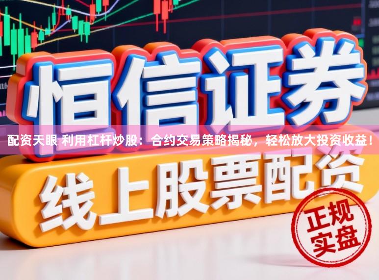 配资天眼 利用杠杆炒股：合约交易策略揭秘，轻松放大投资收益！