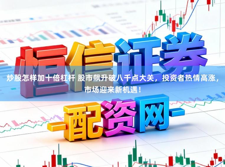 炒股怎样加十倍杠杆 股市飙升破八千点大关，投资者热情高涨，市场迎来新机遇！
