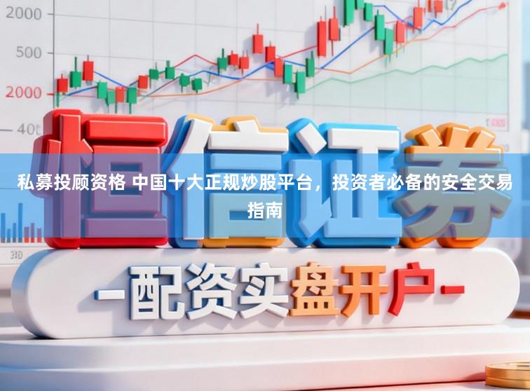 私募投顾资格 中国十大正规炒股平台，投资者必备的安全交易指南