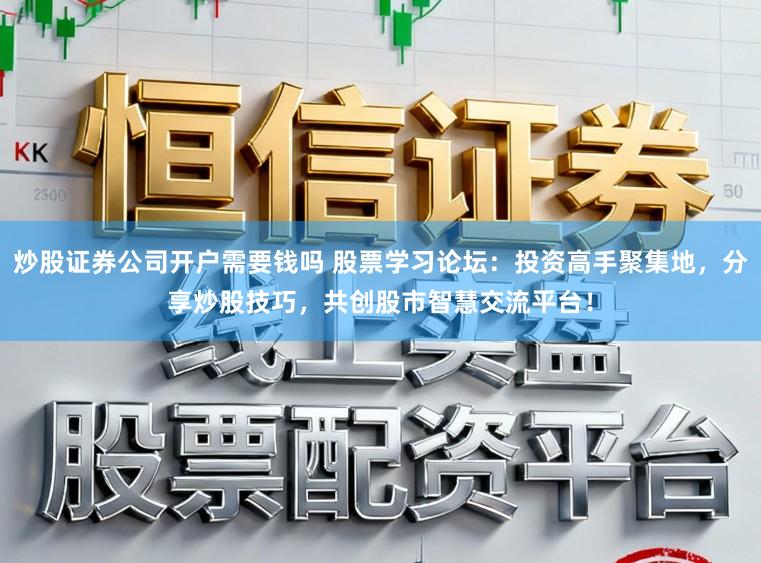 炒股证券公司开户需要钱吗 股票学习论坛：投资高手聚集地，分享炒股技巧，共创股市智慧交流平台！