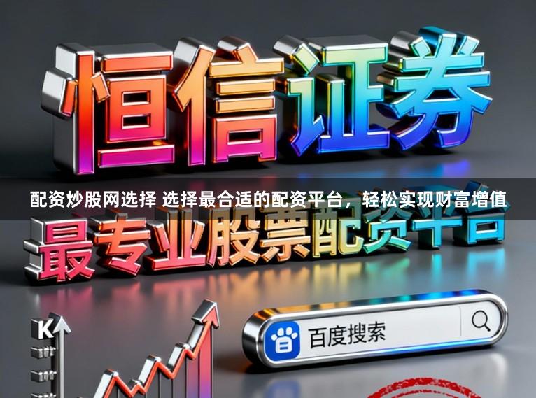 配资炒股网选择 选择最合适的配资平台，轻松实现财富增值