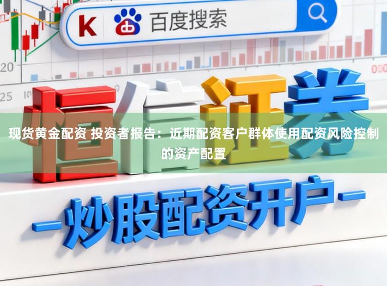 现货黄金配资 投资者报告：近期配资客户群体使用配资风险控制的资产配置