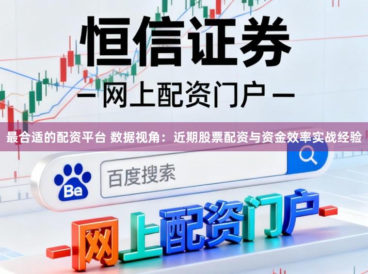 最合适的配资平台 数据视角：近期股票配资与资金效率实战经验