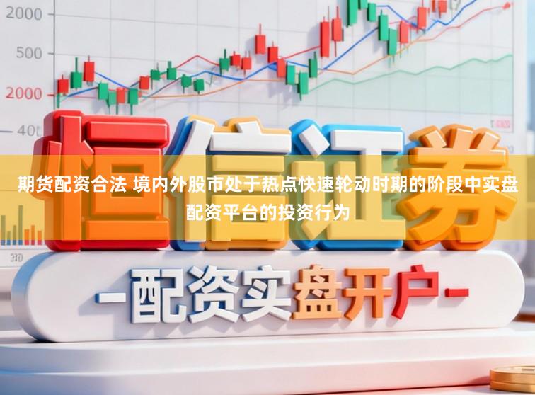 期货配资合法 境内外股市处于热点快速轮动时期的阶段中实盘配资平台的投资行为
