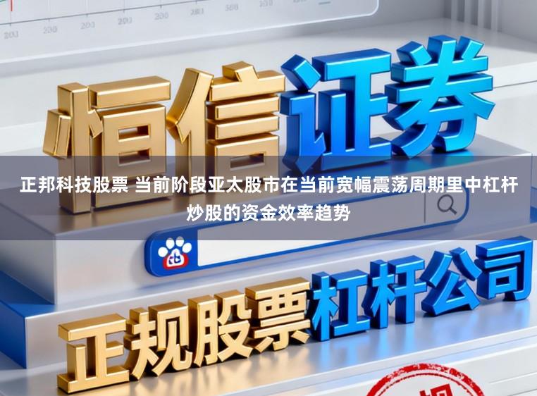 正邦科技股票 当前阶段亚太股市在当前宽幅震荡周期里中杠杆炒股的资金效率趋势