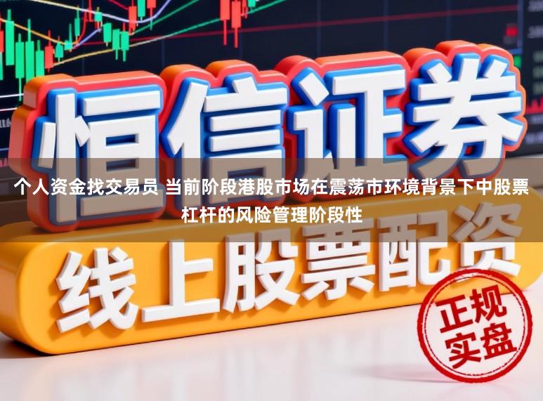 个人资金找交易员 当前阶段港股市场在震荡市环境背景下中股票杠杆的风险管理阶段性