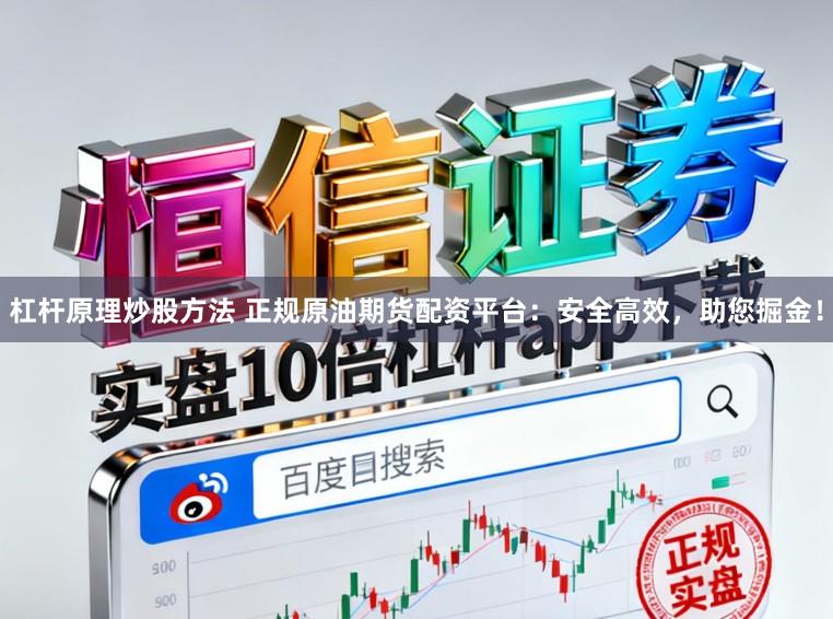 杠杆原理炒股方法 正规原油期货配资平台：安全高效，助您掘金！