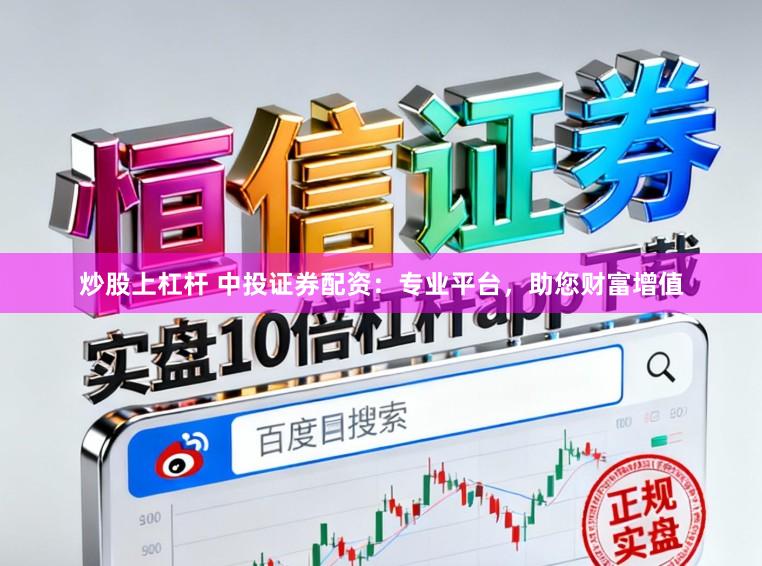 炒股上杠杆 中投证券配资：专业平台，助您财富增值