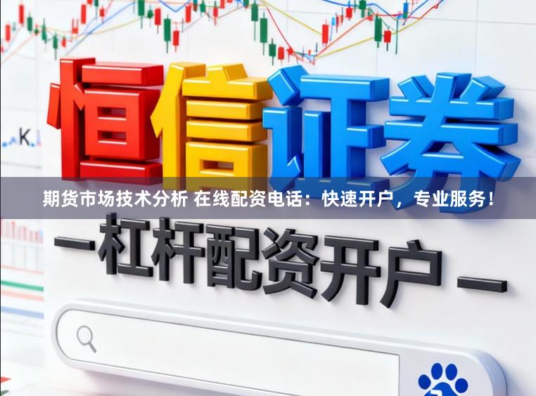 期货市场技术分析 在线配资电话：快速开户，专业服务！