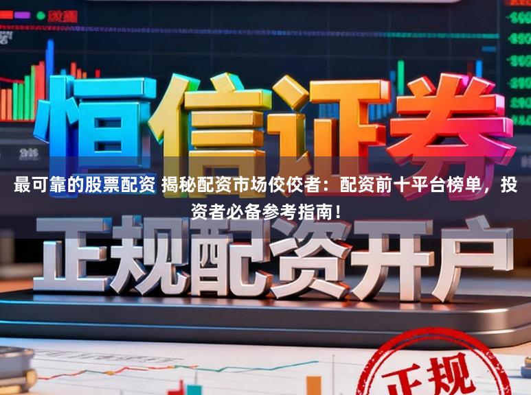 最可靠的股票配资 揭秘配资市场佼佼者：配资前十平台榜单，投资者必备参考指南！