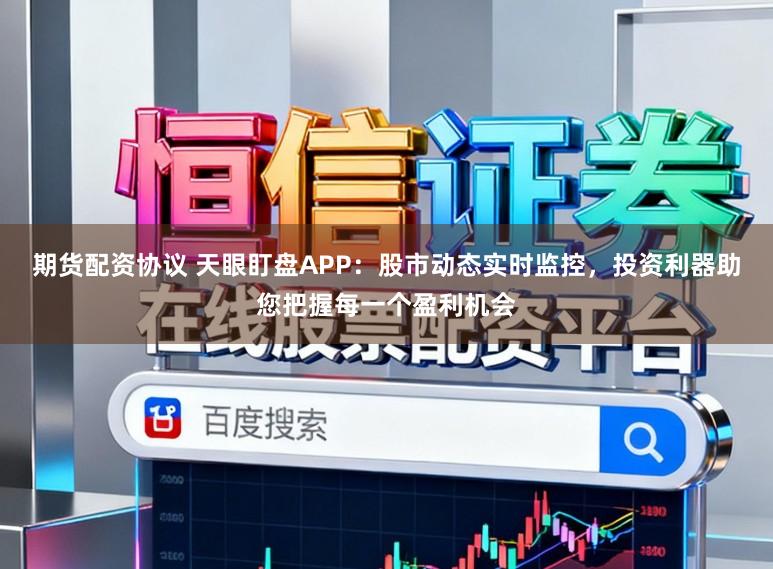 期货配资协议 天眼盯盘APP：股市动态实时监控，投资利器助您把握每一个盈利机会