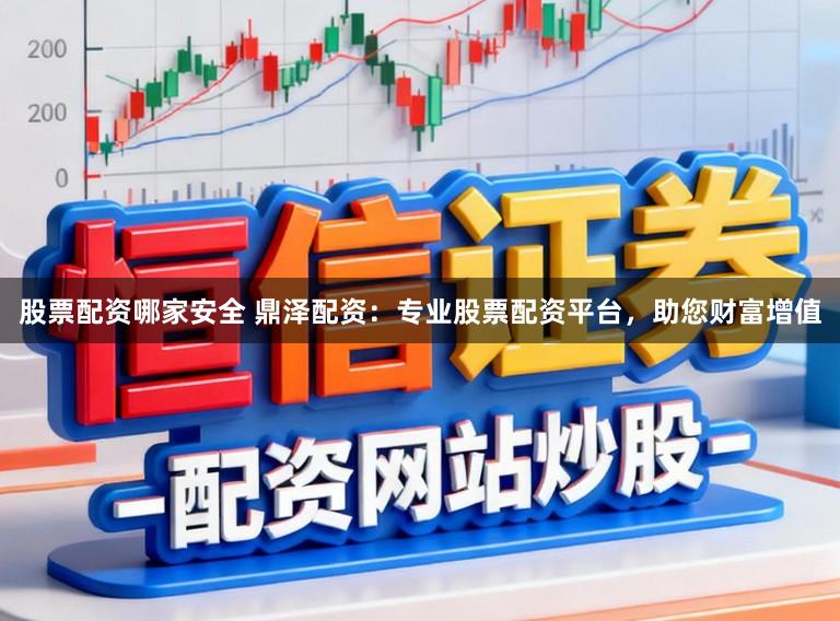 股票配资哪家安全 鼎泽配资：专业股票配资平台，助您财富增值