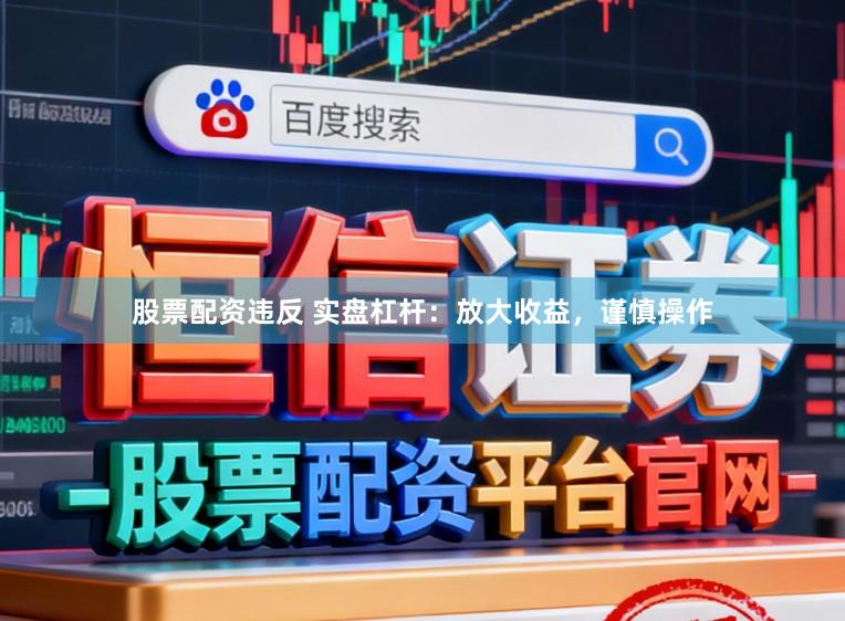 股票配资违反 实盘杠杆：放大收益，谨慎操作