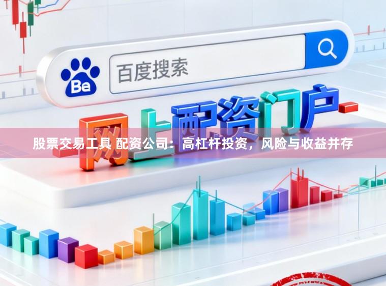 股票交易工具 配资公司：高杠杆投资，风险与收益并存