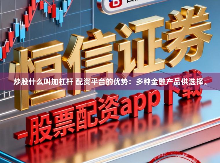 炒股什么叫加杠杆 配资平台的优势：多种金融产品供选择。