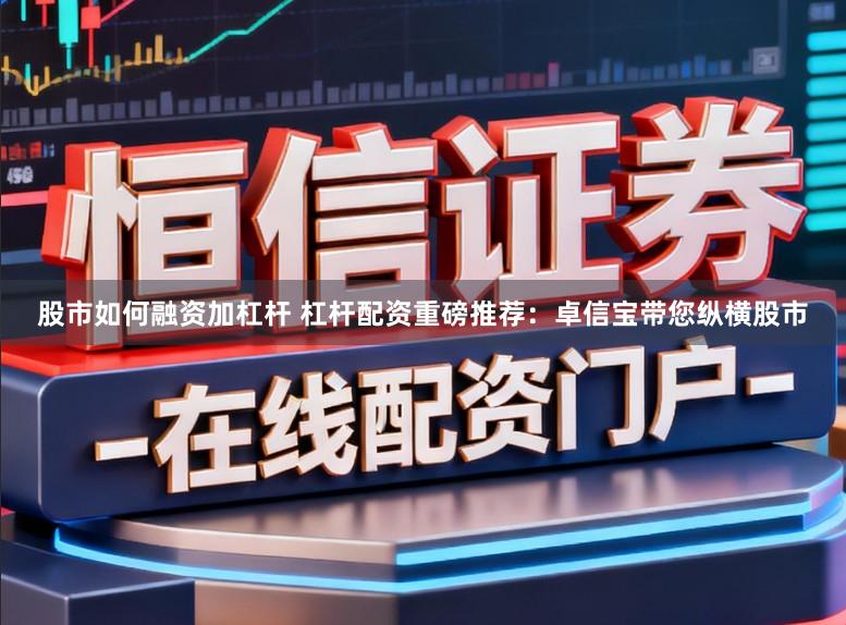 股市如何融资加杠杆 杠杆配资重磅推荐：卓信宝带您纵横股市