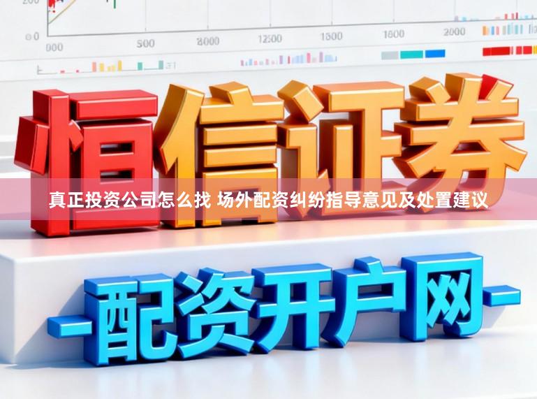 真正投资公司怎么找 场外配资纠纷指导意见及处置建议