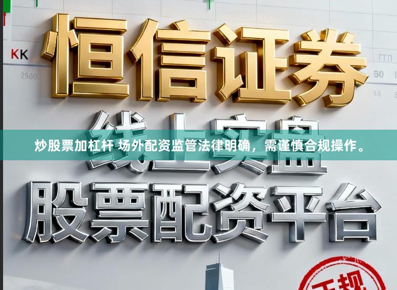 炒股票加杠杆 场外配资监管法律明确，需谨慎合规操作。