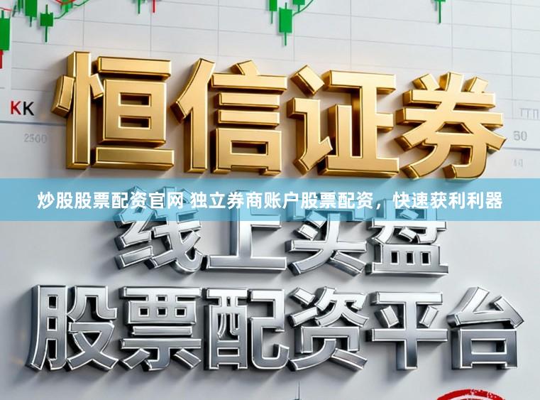 炒股股票配资官网 独立券商账户股票配资，快速获利利器