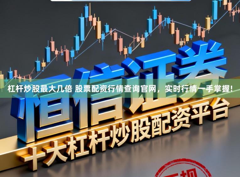 杠杆炒股最大几倍 股票配资行情查询官网，实时行情一手掌握!