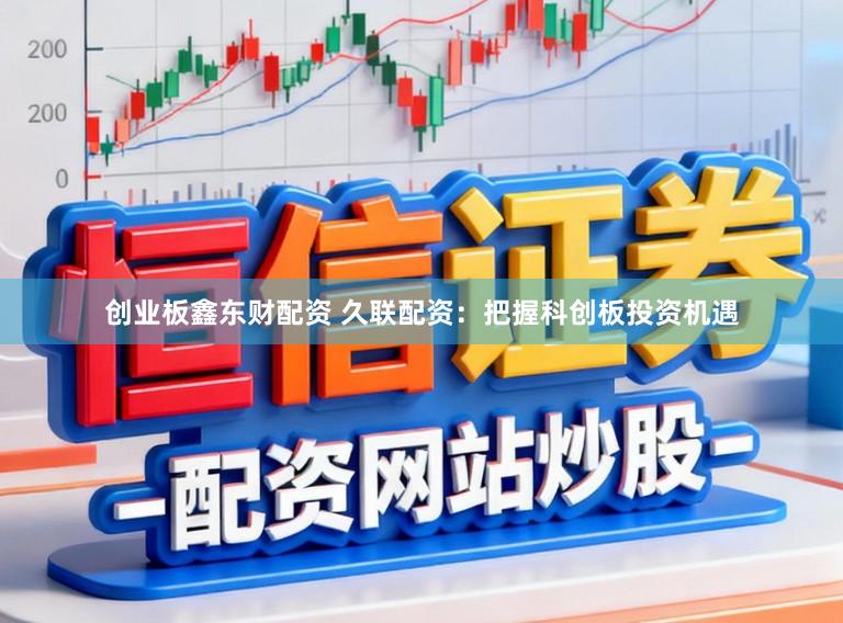 创业板鑫东财配资 久联配资：把握科创板投资机遇