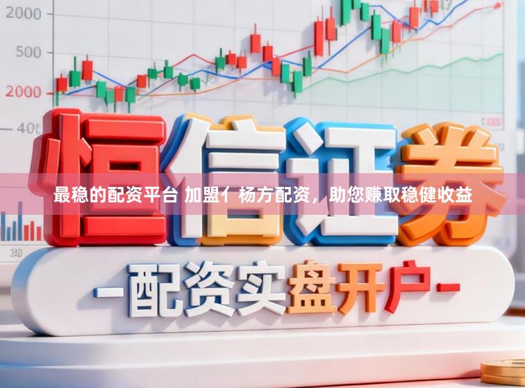 最稳的配资平台 加盟亻杨方配资，助您赚取稳健收益