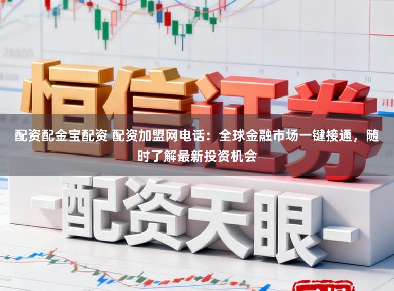 配资配金宝配资 配资加盟网电话：全球金融市场一键接通，随时了解最新投资机会