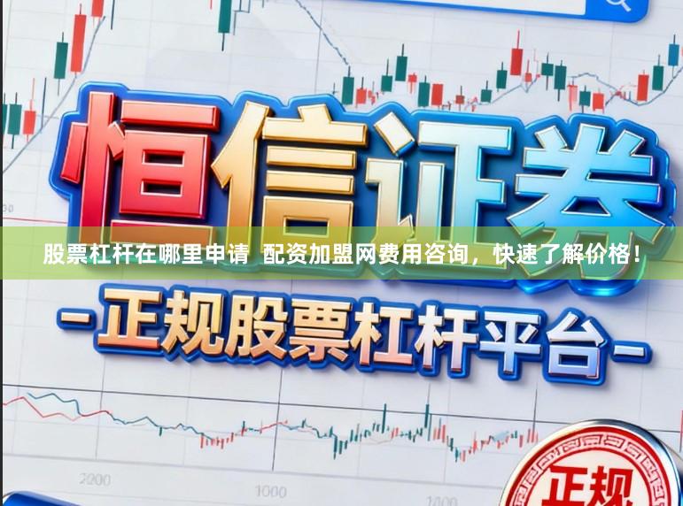股票杠杆在哪里申请  配资加盟网费用咨询，快速了解价格！